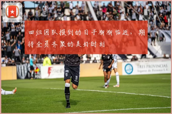 回归团队报到的日子渐渐临近，期待全员齐聚的美好时刻