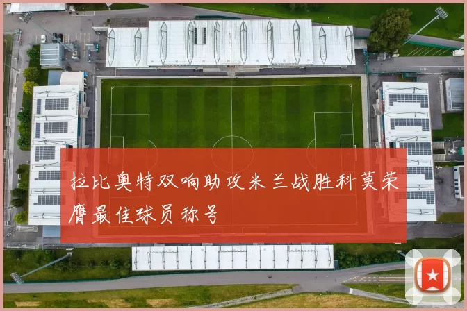 拉比奥特双响助攻米兰战胜科莫荣膺最佳球员称号