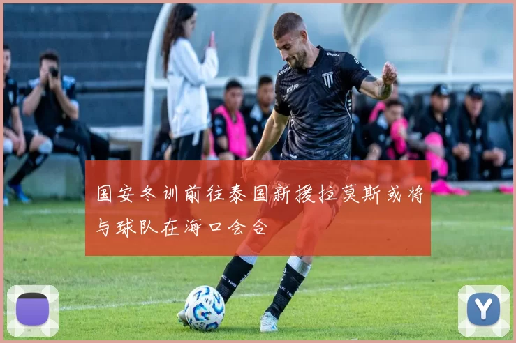 国安冬训前往泰国新援拉莫斯或将与球队在海口会合