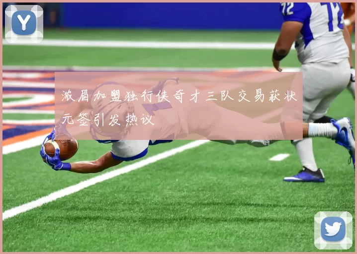 浓眉加盟独行侠奇才三队交易获状元签引发热议