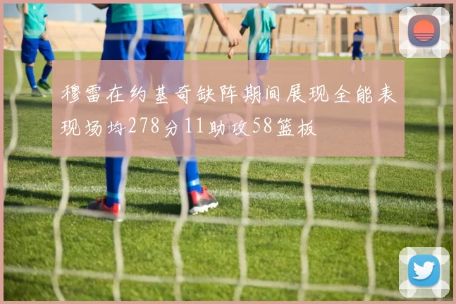 穆雷在约基奇缺阵期间展现全能表现场均278分11助攻58篮板
